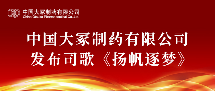 中國大冢制藥有限公司發布司歌《揚帆逐夢》